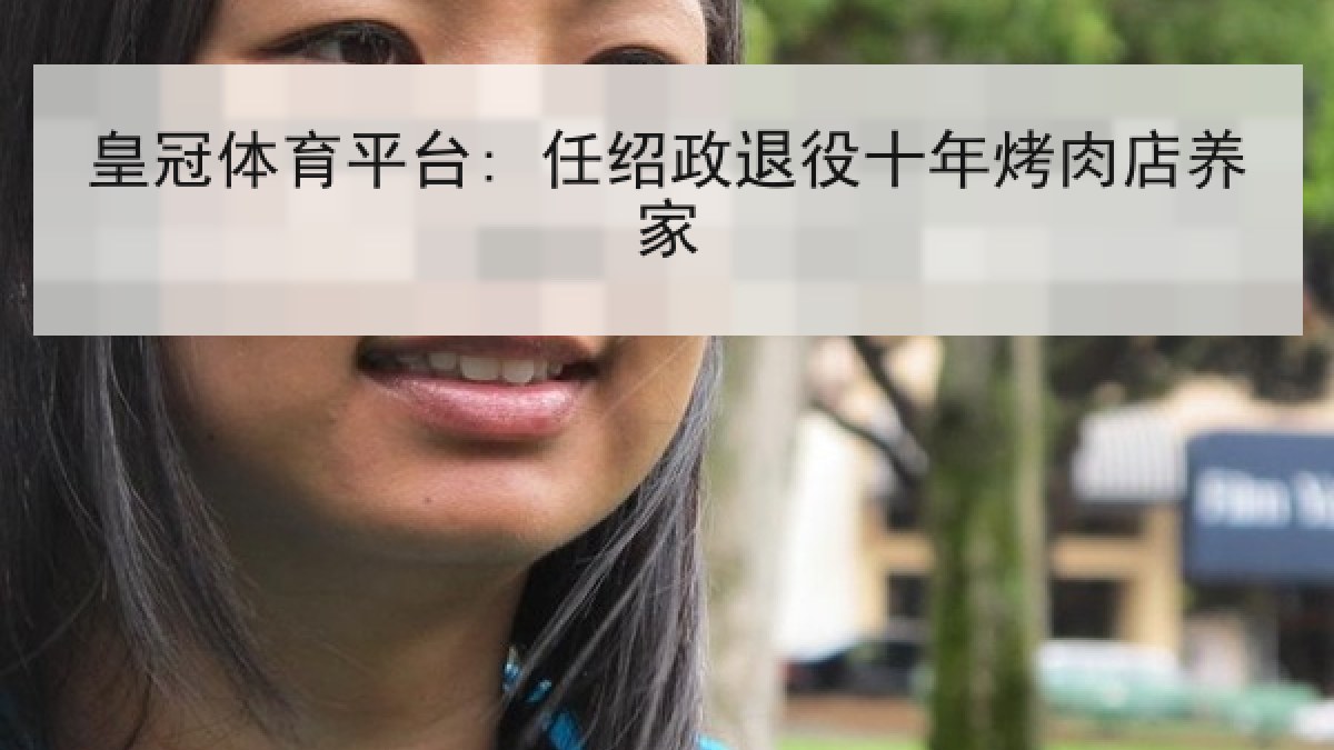 皇冠体育平台: 任绍政退役十年烤肉店养家 皇冠体育平台: 任绍政退役十年烤肉店养家