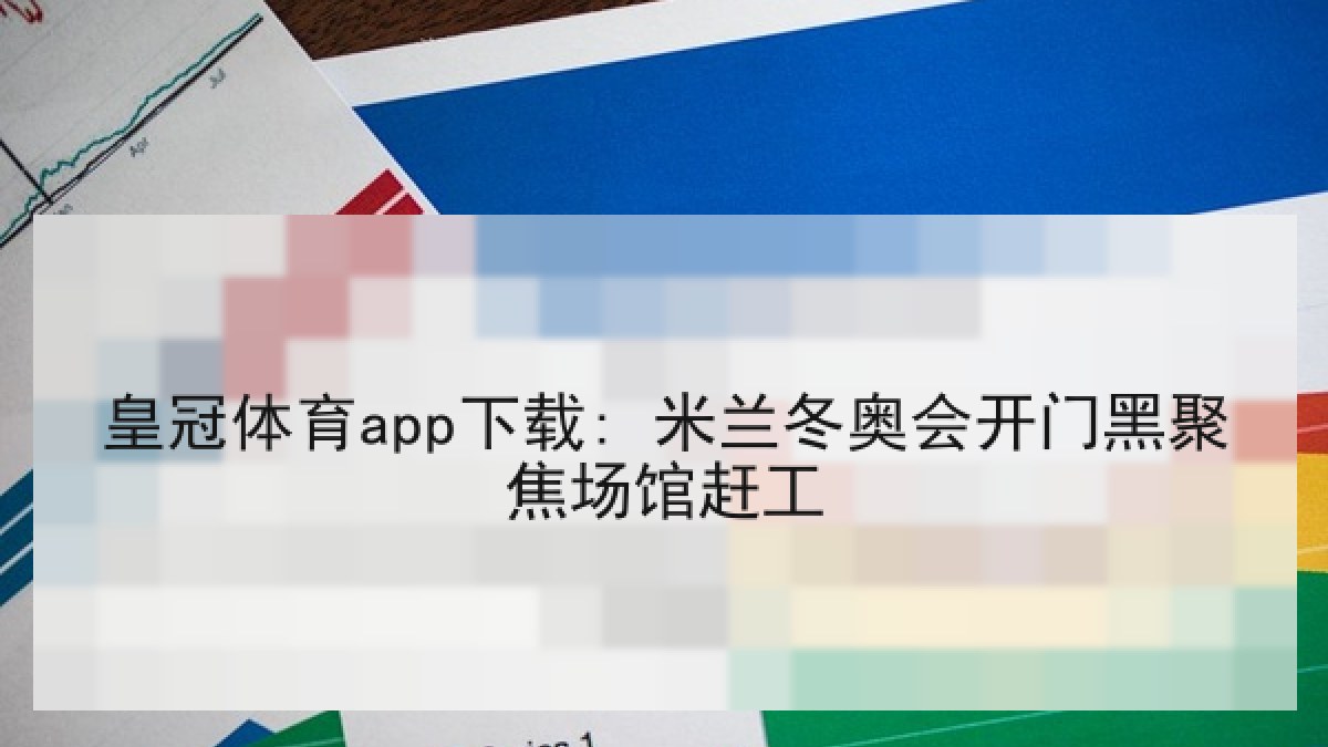 皇冠体育app下载: 米兰冬奥会开门黑聚焦场馆赶工 皇冠体育app下载: 米兰冬奥会开门黑聚焦场馆赶工