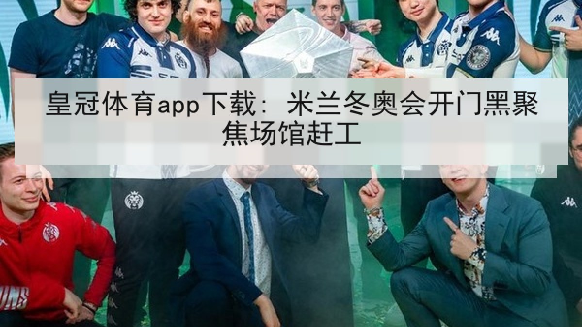 皇冠体育app下载: 米兰冬奥会开门黑聚焦场馆赶工 皇冠体育app下载: 米兰冬奥会开门黑聚焦场馆赶工